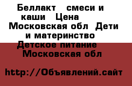 Беллакт 2 смеси и 4 каши › Цена ­ 300 - Московская обл. Дети и материнство » Детское питание   . Московская обл.